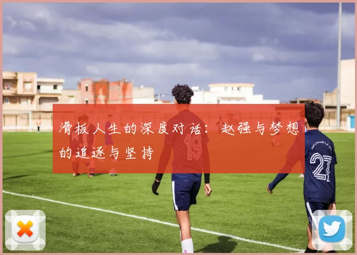 滑板人生的深度对话：赵强与梦想的追逐与坚持