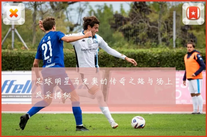 足球明星马里奥的传奇之路与场上风采揭秘