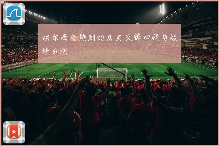 切尔西与热刺的历史交锋回顾与战绩分析