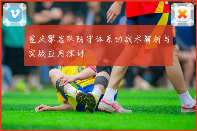 重庆攀岩队防守体系的战术解析与实战应用探讨