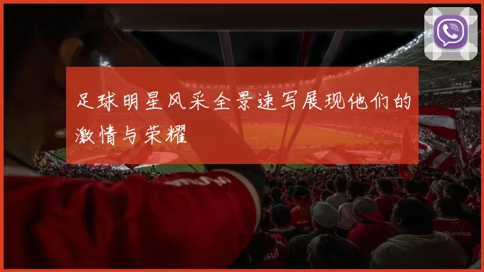 足球明星风采全景速写展现他们的激情与荣耀