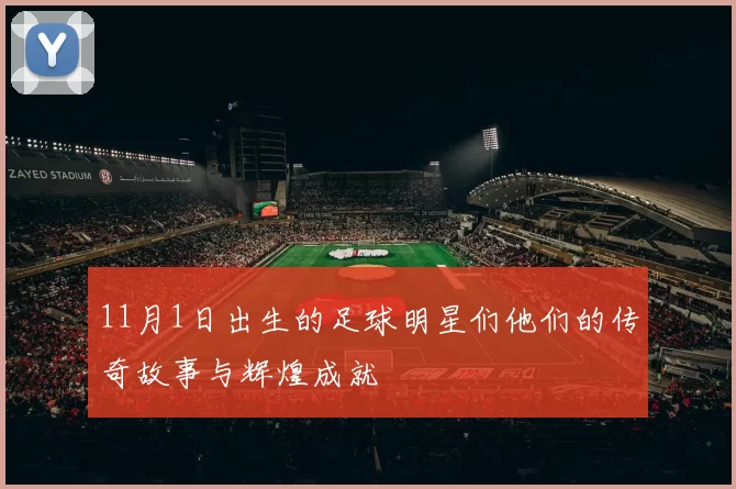 11月1日出生的足球明星们他们的传奇故事与辉煌成就