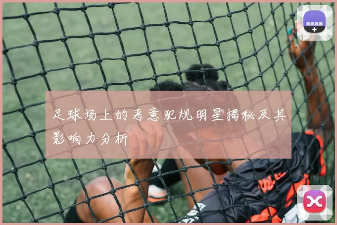 足球场上的恶意犯规明星揭秘及其影响力分析