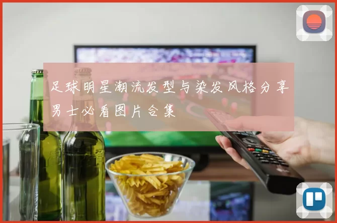 足球明星潮流发型与染发风格分享男士必看图片合集